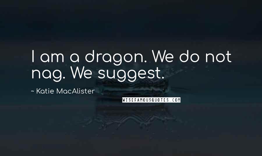 Katie MacAlister Quotes: I am a dragon. We do not nag. We suggest.