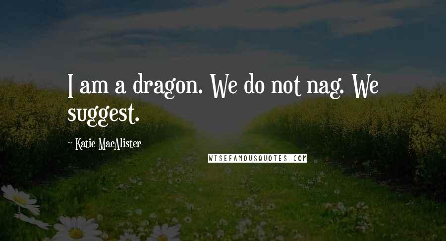 Katie MacAlister Quotes: I am a dragon. We do not nag. We suggest.