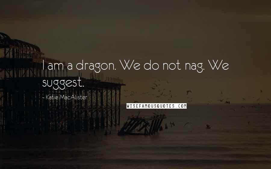 Katie MacAlister Quotes: I am a dragon. We do not nag. We suggest.