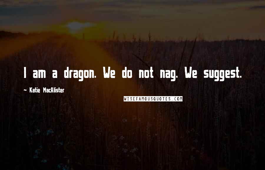 Katie MacAlister Quotes: I am a dragon. We do not nag. We suggest.