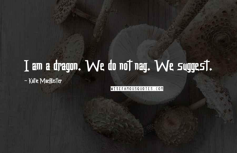 Katie MacAlister Quotes: I am a dragon. We do not nag. We suggest.