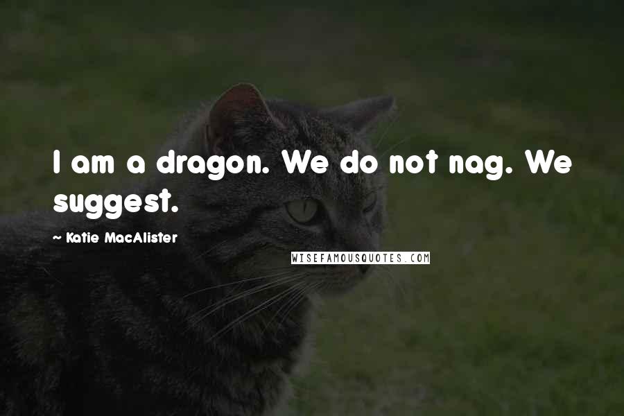 Katie MacAlister Quotes: I am a dragon. We do not nag. We suggest.