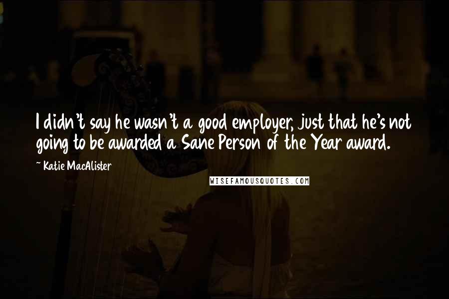Katie MacAlister Quotes: I didn't say he wasn't a good employer, just that he's not going to be awarded a Sane Person of the Year award.