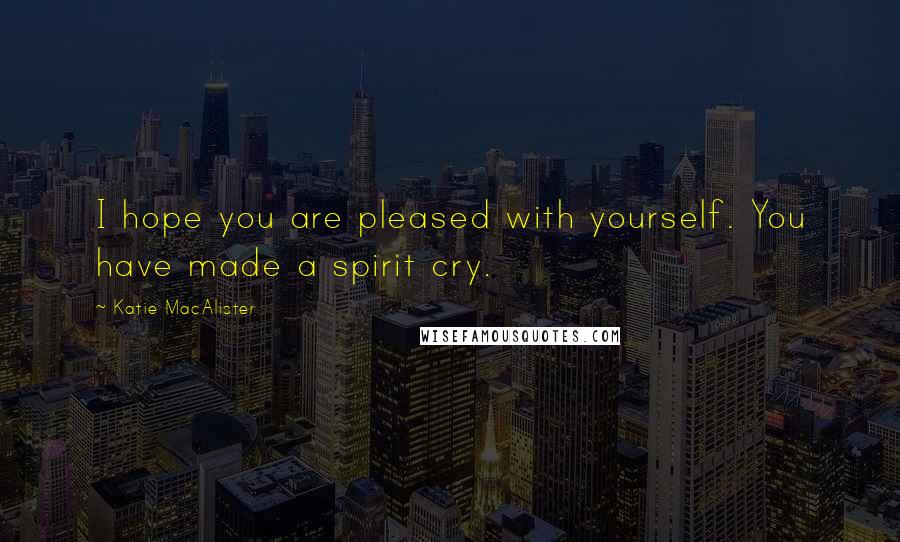 Katie MacAlister Quotes: I hope you are pleased with yourself. You have made a spirit cry.