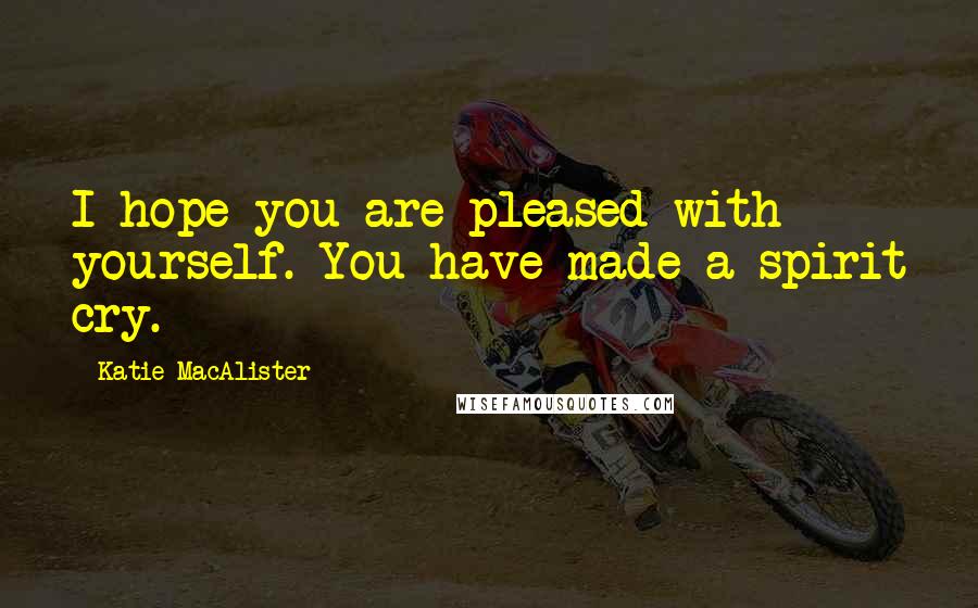 Katie MacAlister Quotes: I hope you are pleased with yourself. You have made a spirit cry.