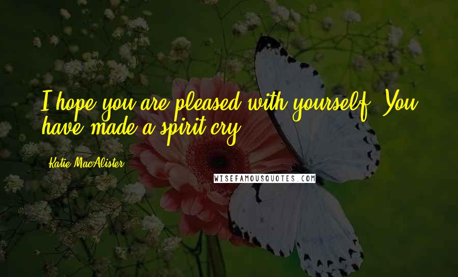 Katie MacAlister Quotes: I hope you are pleased with yourself. You have made a spirit cry.