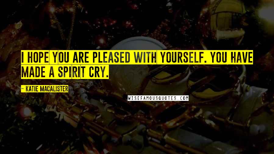 Katie MacAlister Quotes: I hope you are pleased with yourself. You have made a spirit cry.