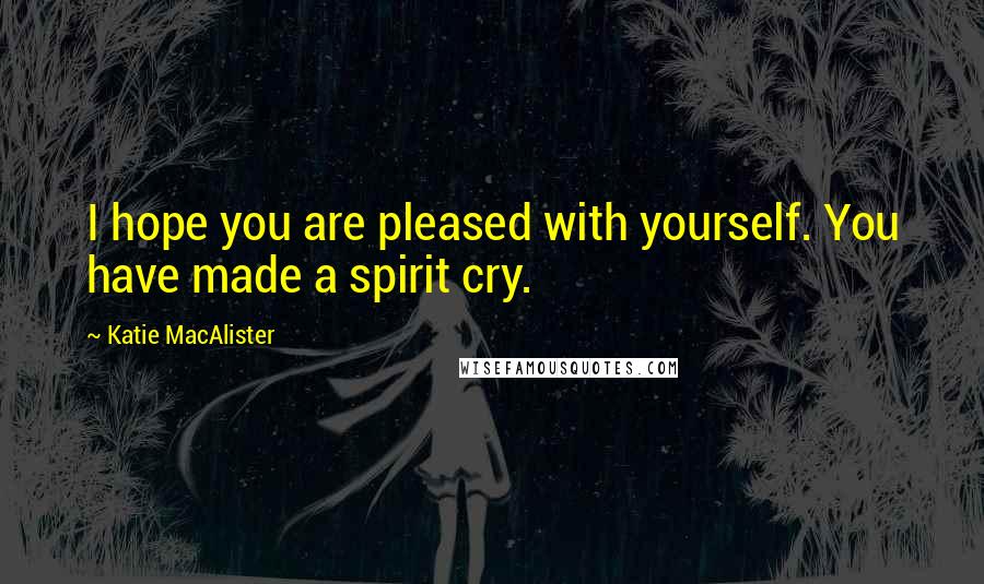 Katie MacAlister Quotes: I hope you are pleased with yourself. You have made a spirit cry.