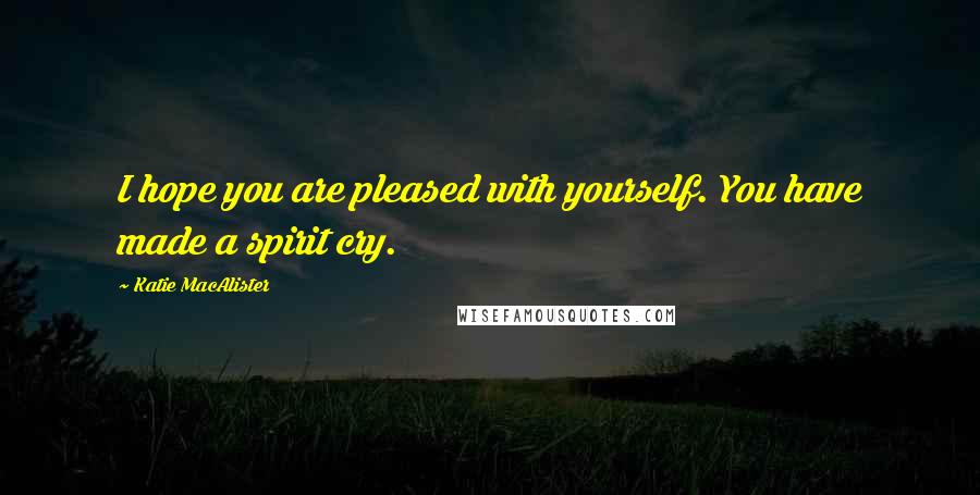 Katie MacAlister Quotes: I hope you are pleased with yourself. You have made a spirit cry.