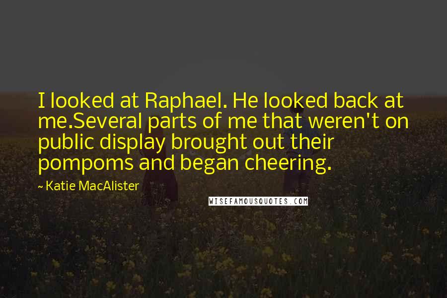 Katie MacAlister Quotes: I looked at Raphael. He looked back at me.Several parts of me that weren't on public display brought out their pompoms and began cheering.