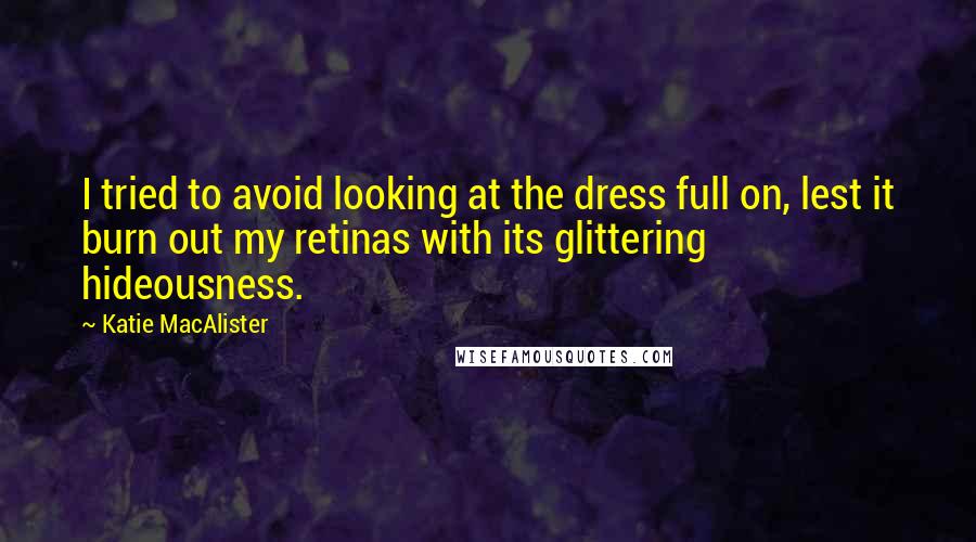 Katie MacAlister Quotes: I tried to avoid looking at the dress full on, lest it burn out my retinas with its glittering hideousness.