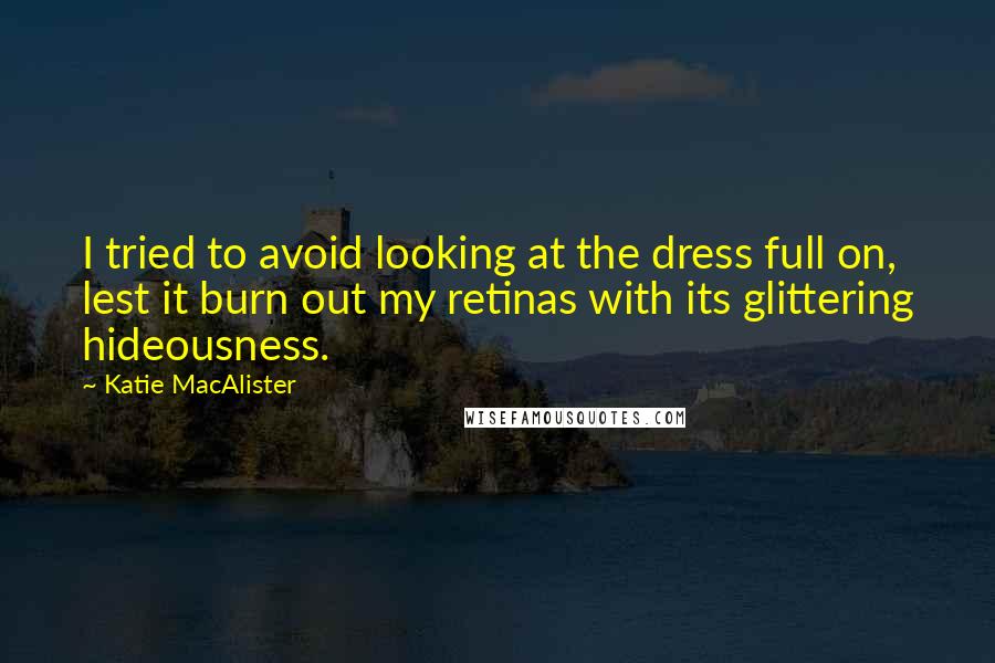 Katie MacAlister Quotes: I tried to avoid looking at the dress full on, lest it burn out my retinas with its glittering hideousness.