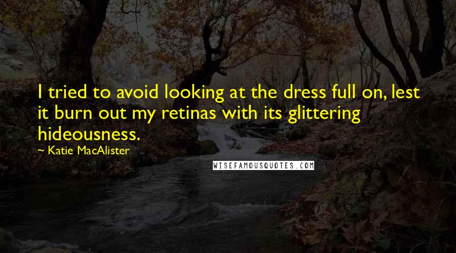 Katie MacAlister Quotes: I tried to avoid looking at the dress full on, lest it burn out my retinas with its glittering hideousness.