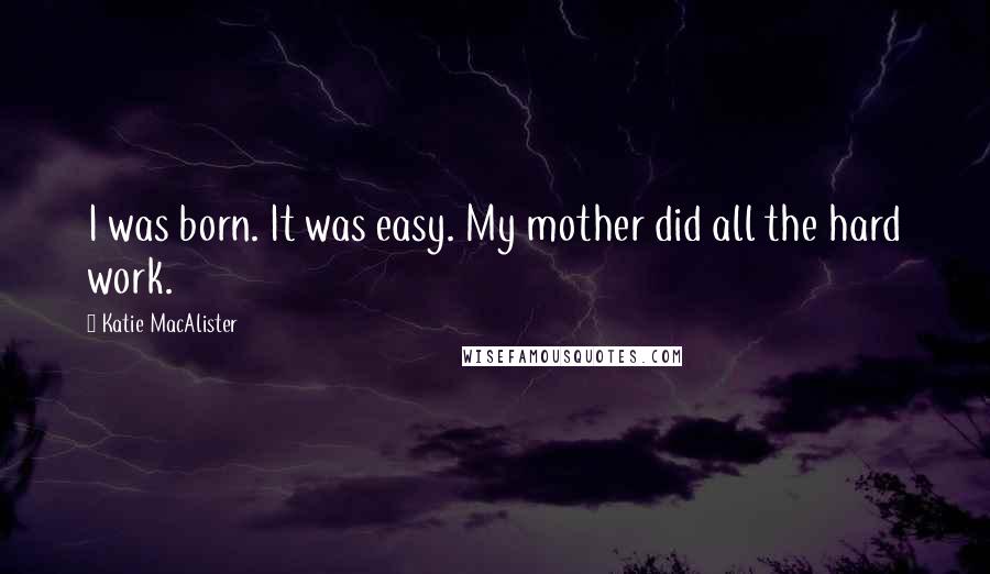 Katie MacAlister Quotes: I was born. It was easy. My mother did all the hard work.