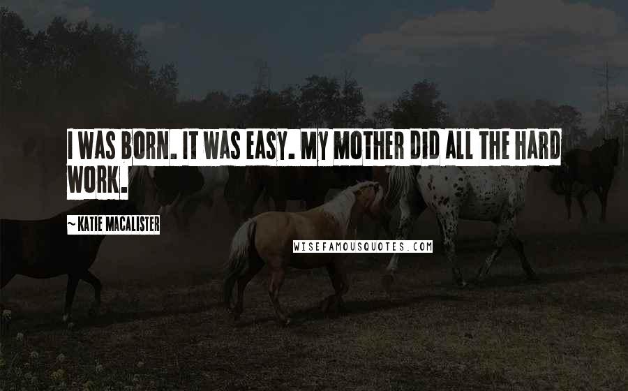 Katie MacAlister Quotes: I was born. It was easy. My mother did all the hard work.