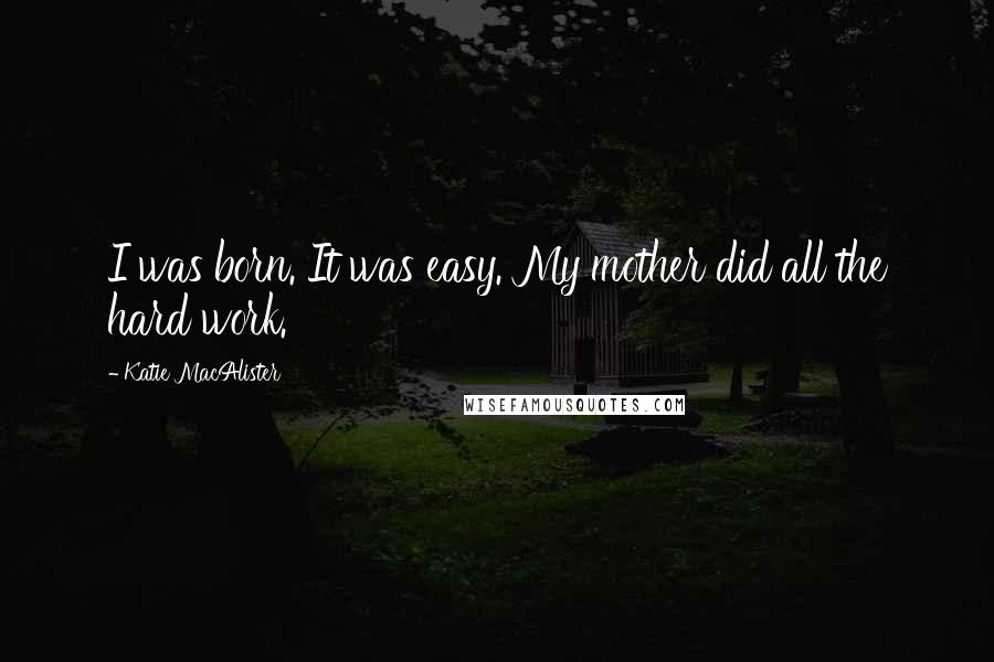 Katie MacAlister Quotes: I was born. It was easy. My mother did all the hard work.