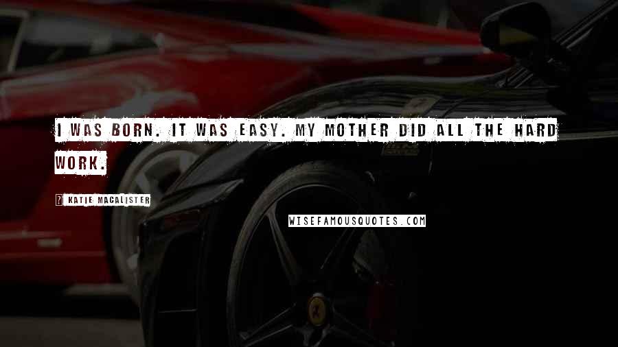 Katie MacAlister Quotes: I was born. It was easy. My mother did all the hard work.