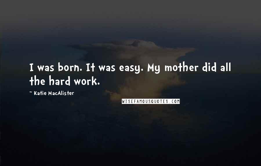 Katie MacAlister Quotes: I was born. It was easy. My mother did all the hard work.