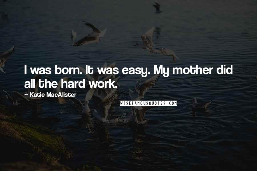 Katie MacAlister Quotes: I was born. It was easy. My mother did all the hard work.