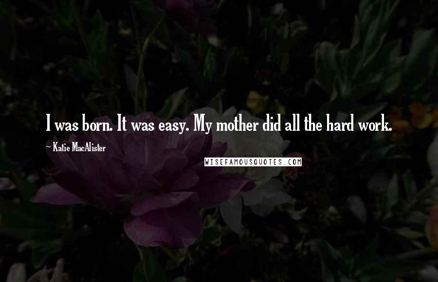 Katie MacAlister Quotes: I was born. It was easy. My mother did all the hard work.