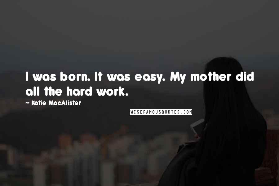 Katie MacAlister Quotes: I was born. It was easy. My mother did all the hard work.