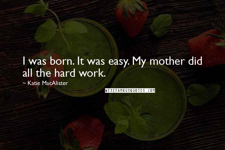 Katie MacAlister Quotes: I was born. It was easy. My mother did all the hard work.