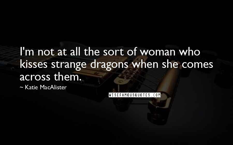 Katie MacAlister Quotes: I'm not at all the sort of woman who kisses strange dragons when she comes across them.
