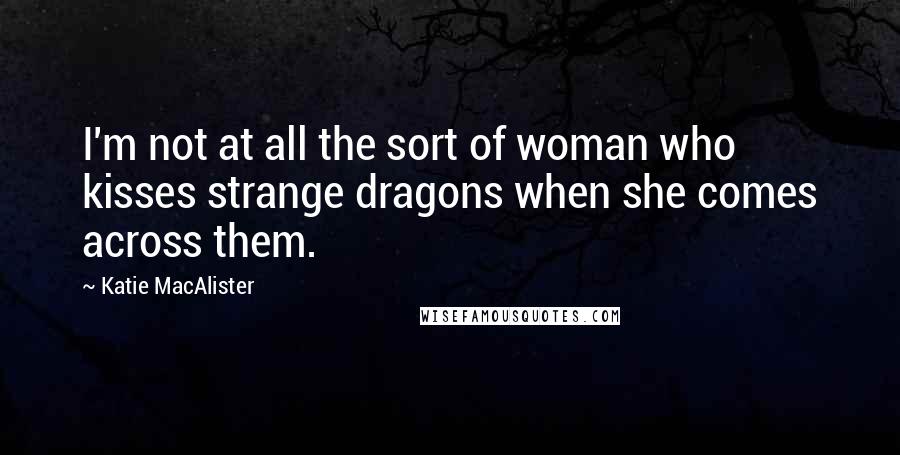 Katie MacAlister Quotes: I'm not at all the sort of woman who kisses strange dragons when she comes across them.