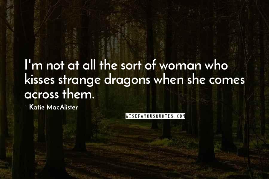 Katie MacAlister Quotes: I'm not at all the sort of woman who kisses strange dragons when she comes across them.