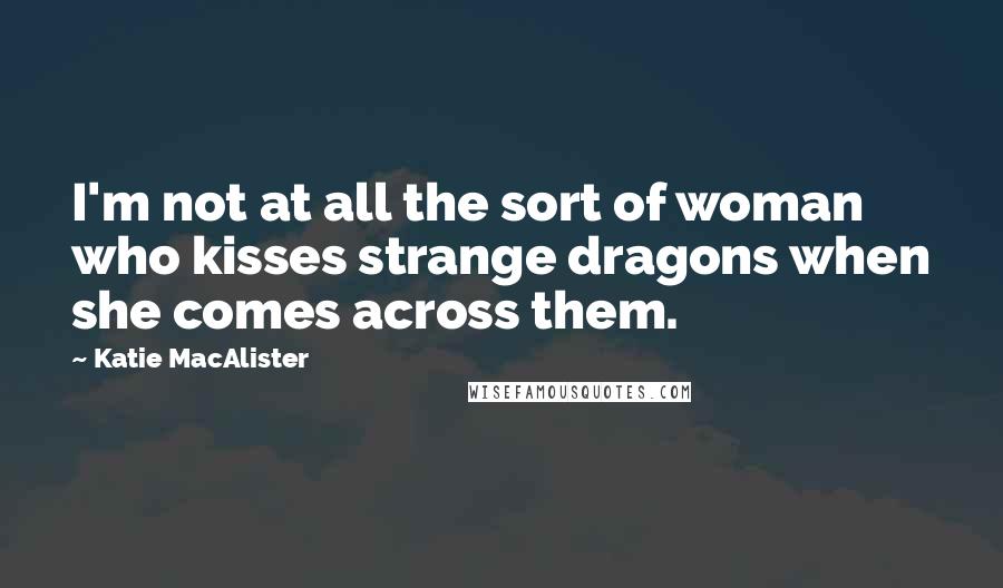 Katie MacAlister Quotes: I'm not at all the sort of woman who kisses strange dragons when she comes across them.