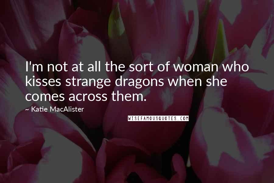 Katie MacAlister Quotes: I'm not at all the sort of woman who kisses strange dragons when she comes across them.