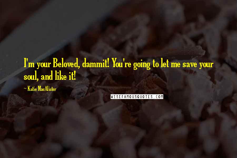 Katie MacAlister Quotes: I'm your Beloved, dammit! You're going to let me save your soul, and like it!