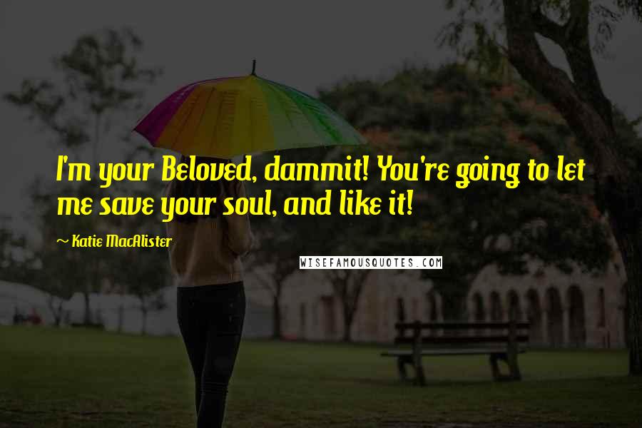 Katie MacAlister Quotes: I'm your Beloved, dammit! You're going to let me save your soul, and like it!