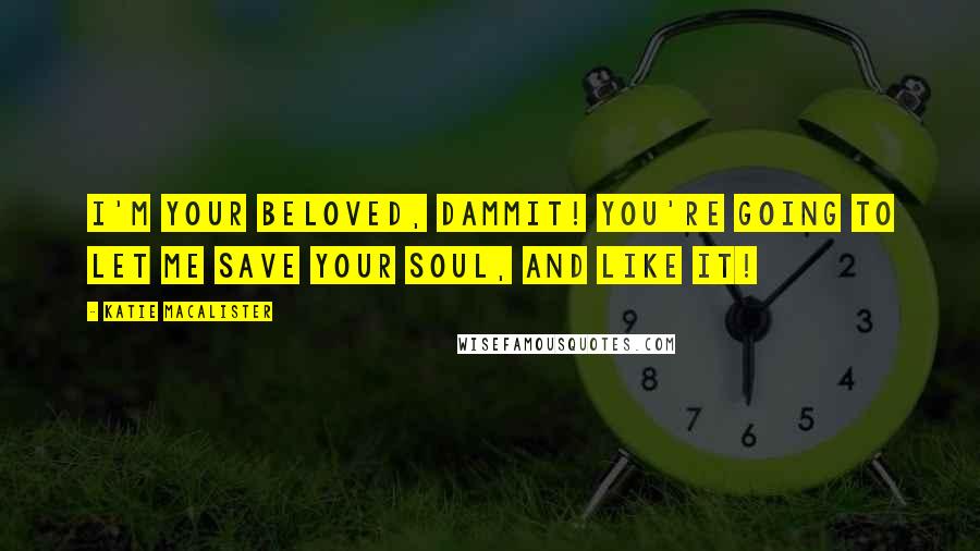 Katie MacAlister Quotes: I'm your Beloved, dammit! You're going to let me save your soul, and like it!