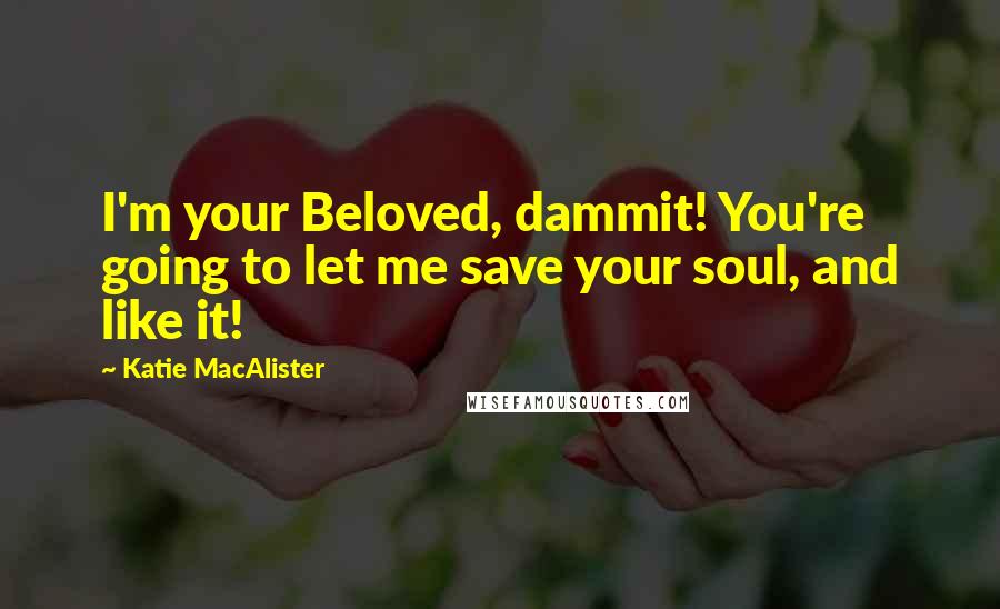 Katie MacAlister Quotes: I'm your Beloved, dammit! You're going to let me save your soul, and like it!