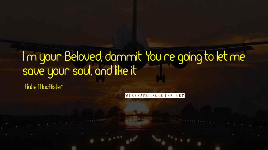 Katie MacAlister Quotes: I'm your Beloved, dammit! You're going to let me save your soul, and like it!