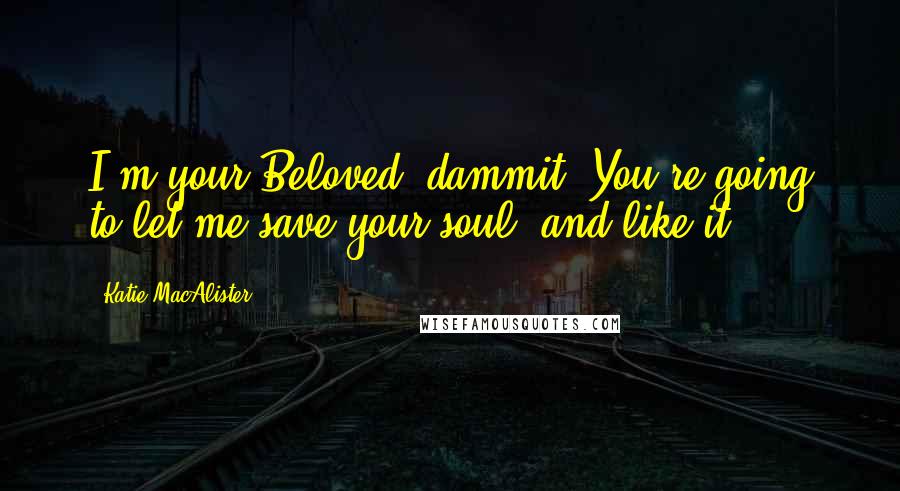 Katie MacAlister Quotes: I'm your Beloved, dammit! You're going to let me save your soul, and like it!