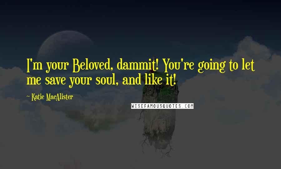 Katie MacAlister Quotes: I'm your Beloved, dammit! You're going to let me save your soul, and like it!