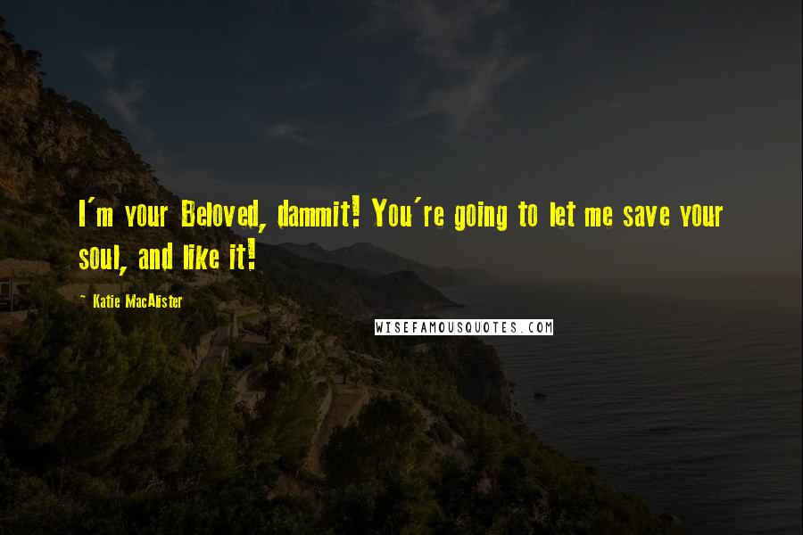 Katie MacAlister Quotes: I'm your Beloved, dammit! You're going to let me save your soul, and like it!