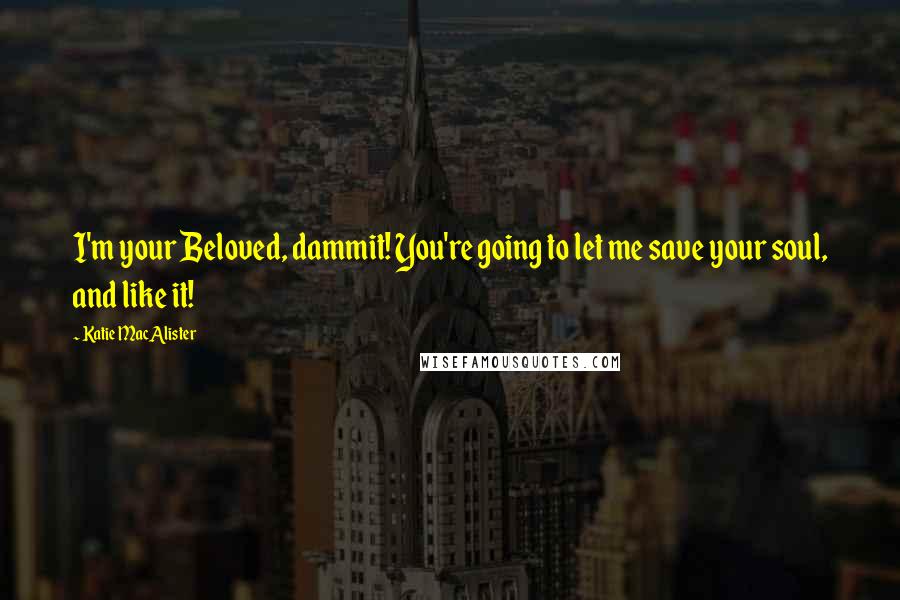 Katie MacAlister Quotes: I'm your Beloved, dammit! You're going to let me save your soul, and like it!