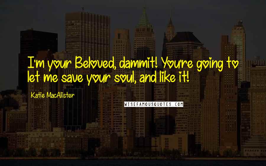 Katie MacAlister Quotes: I'm your Beloved, dammit! You're going to let me save your soul, and like it!
