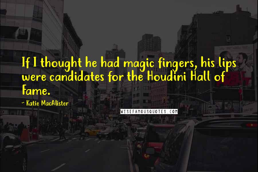 Katie MacAlister Quotes: If I thought he had magic fingers, his lips were candidates for the Houdini Hall of Fame.