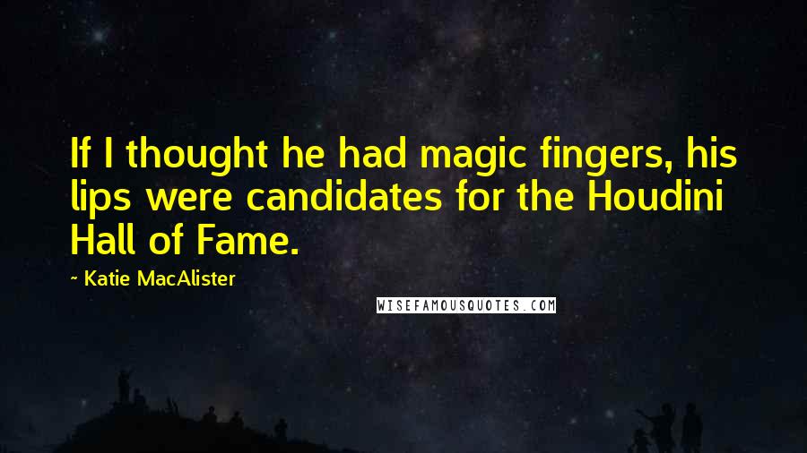 Katie MacAlister Quotes: If I thought he had magic fingers, his lips were candidates for the Houdini Hall of Fame.