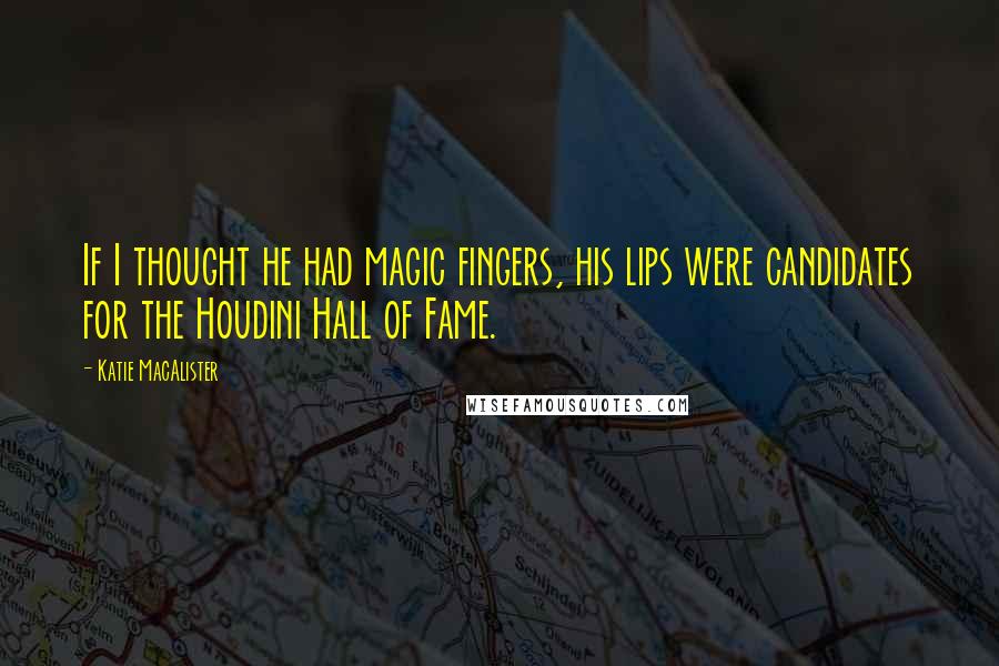 Katie MacAlister Quotes: If I thought he had magic fingers, his lips were candidates for the Houdini Hall of Fame.