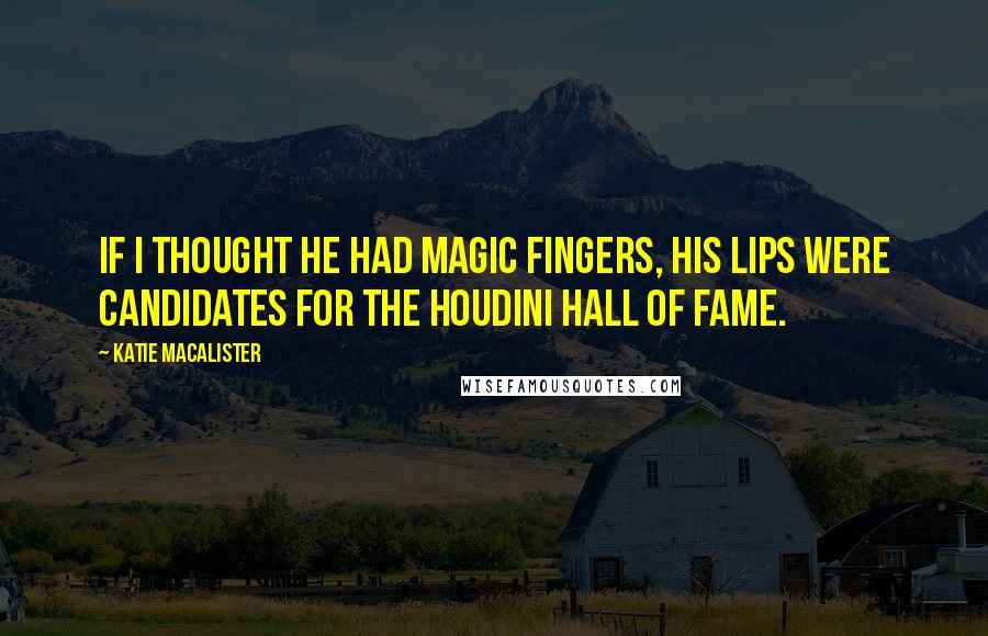 Katie MacAlister Quotes: If I thought he had magic fingers, his lips were candidates for the Houdini Hall of Fame.