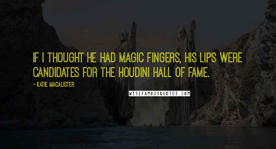 Katie MacAlister Quotes: If I thought he had magic fingers, his lips were candidates for the Houdini Hall of Fame.