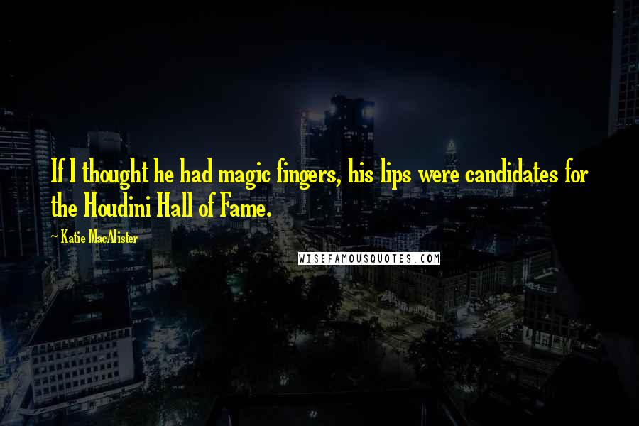 Katie MacAlister Quotes: If I thought he had magic fingers, his lips were candidates for the Houdini Hall of Fame.