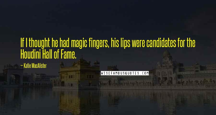 Katie MacAlister Quotes: If I thought he had magic fingers, his lips were candidates for the Houdini Hall of Fame.