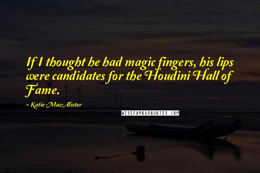 Katie MacAlister Quotes: If I thought he had magic fingers, his lips were candidates for the Houdini Hall of Fame.