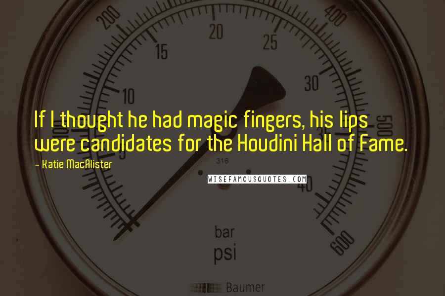 Katie MacAlister Quotes: If I thought he had magic fingers, his lips were candidates for the Houdini Hall of Fame.